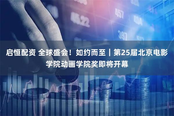 启恒配资 全球盛会！如约而至｜第25届北京电影学院动画学院奖即将开幕