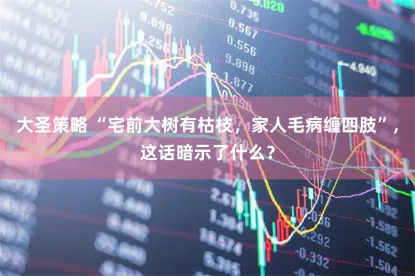 大圣策略 “宅前大树有枯枝,家人毛病缠四肢”,这话暗示了什么?