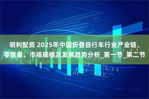 明利配资 2025年中国折叠自行车行业产业链、零售量、市场规模及发展趋势分析_第一节_第二节