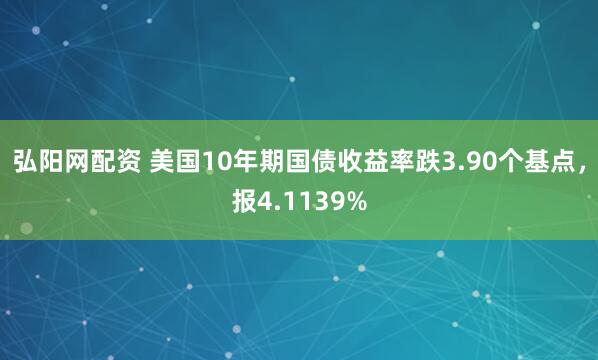 弘阳网配资 美国10年期国债收益率跌3.90个基点，报4.1139%