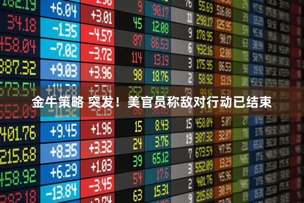 金牛策略 突发!美官员称敌对行动已结束